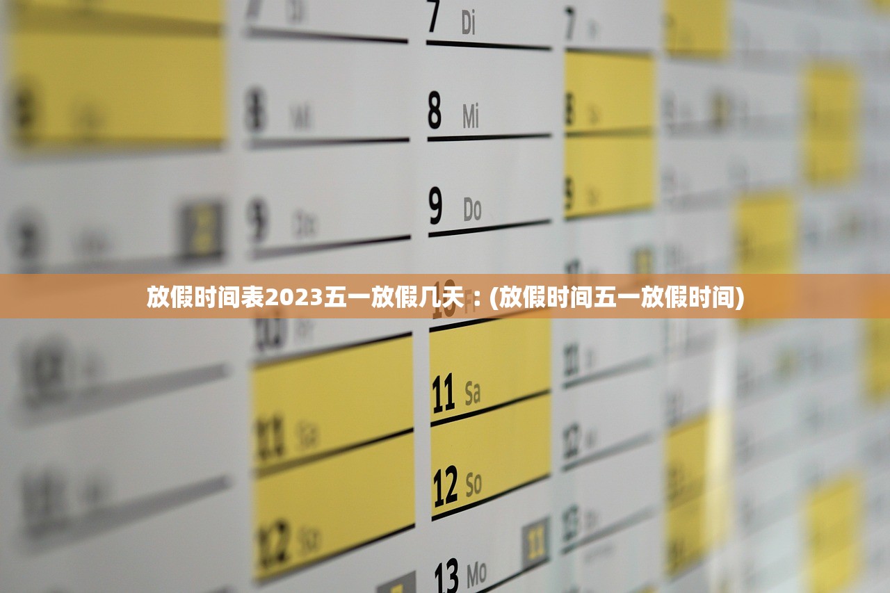 放假时间表2023五一放假几天︰(放假时间五一放假时间) 放假时间表2023五一放假几天︰(放假时间五一放假时间)
