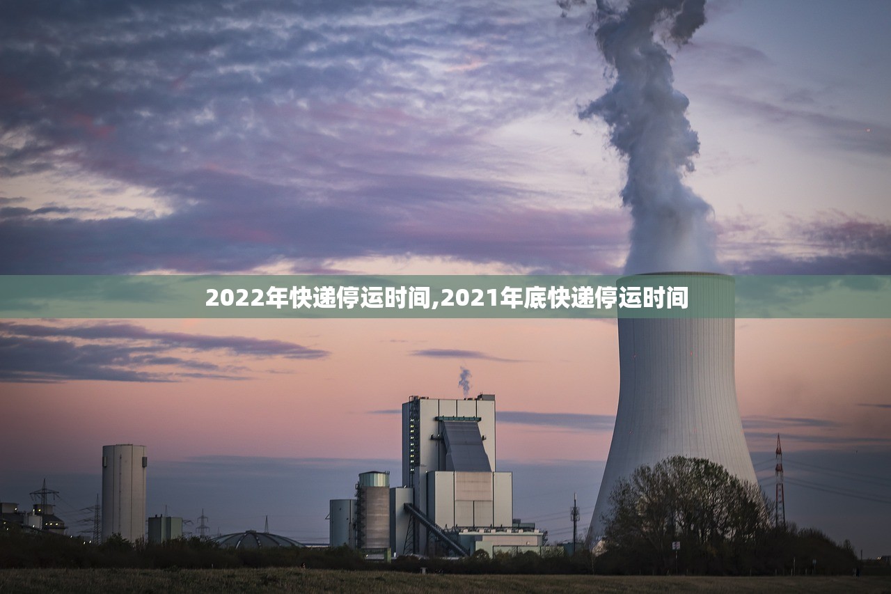 2022年快递停运时间,2021年底快递停运时间