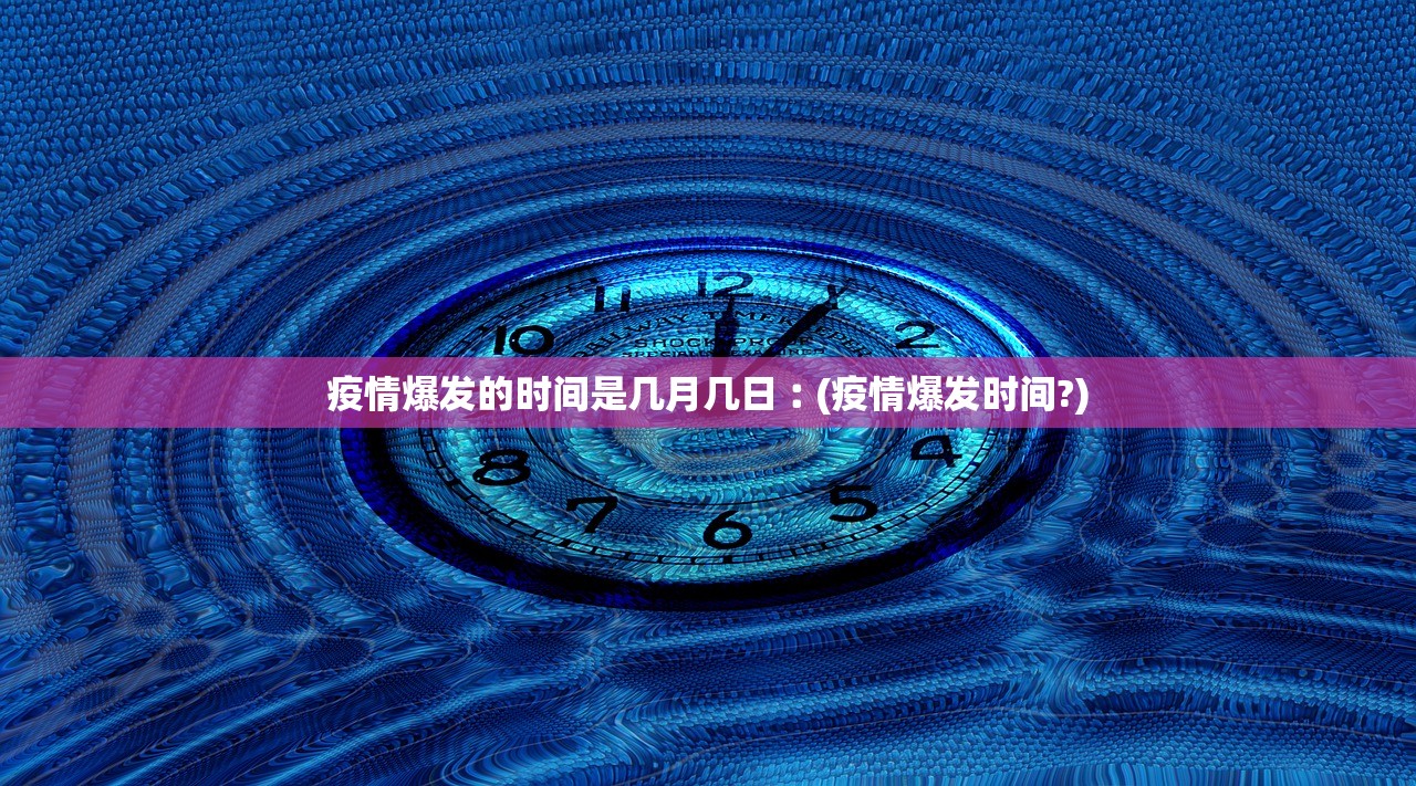 疫情爆发的时间是几月几日︰(疫情爆发时间?) 疫情爆发的时间是几月几日︰(疫情爆发时间?)