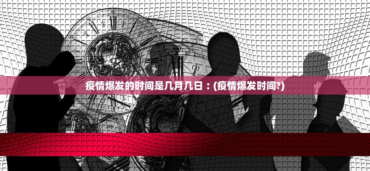 疫情爆发的时间是几月几日︰(疫情爆发时间?) 疫情爆发的时间是几月几日︰(疫情爆发时间?)