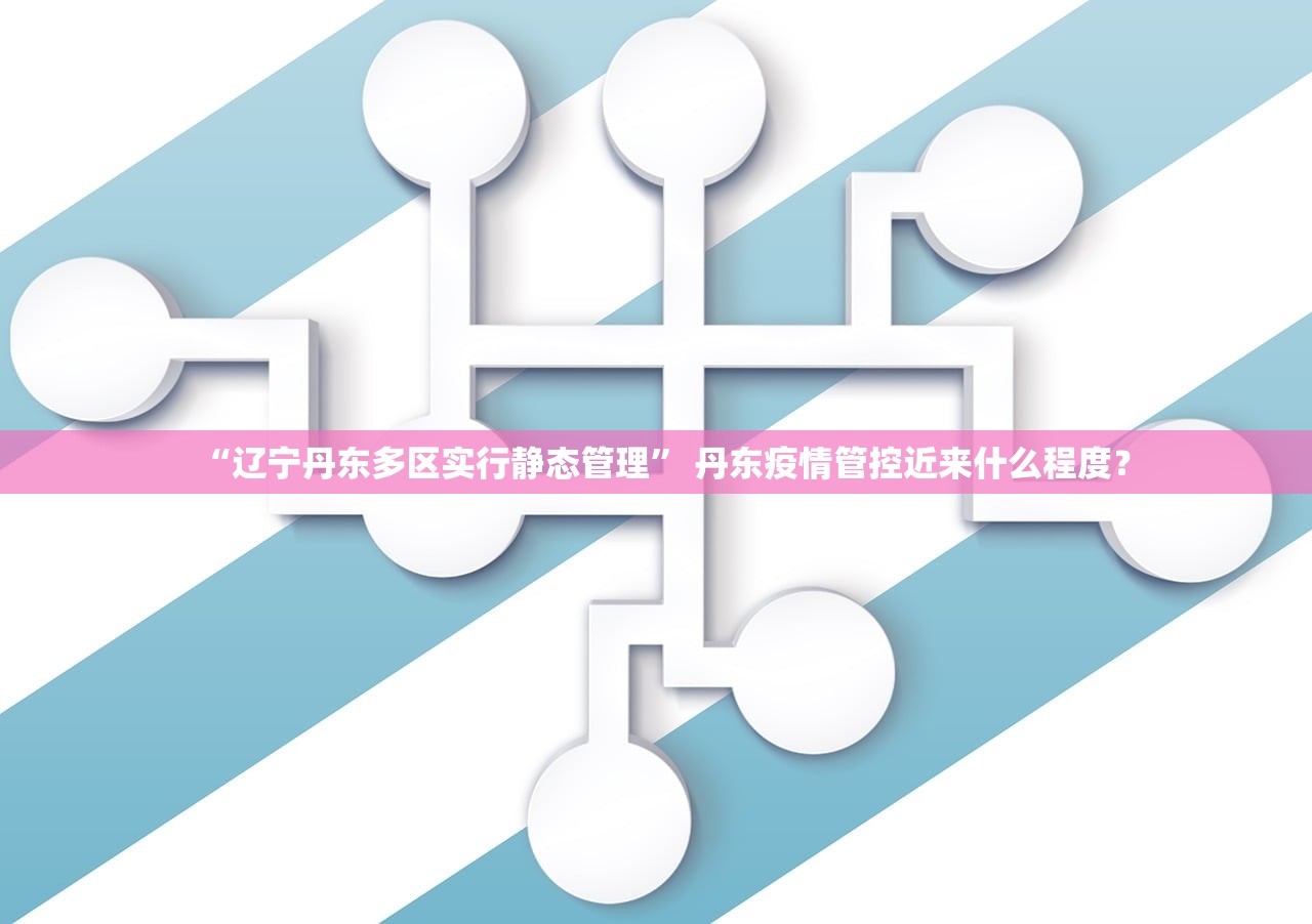“辽宁丹东多区实行静态管理	” 丹东疫情管控近来什么程度？