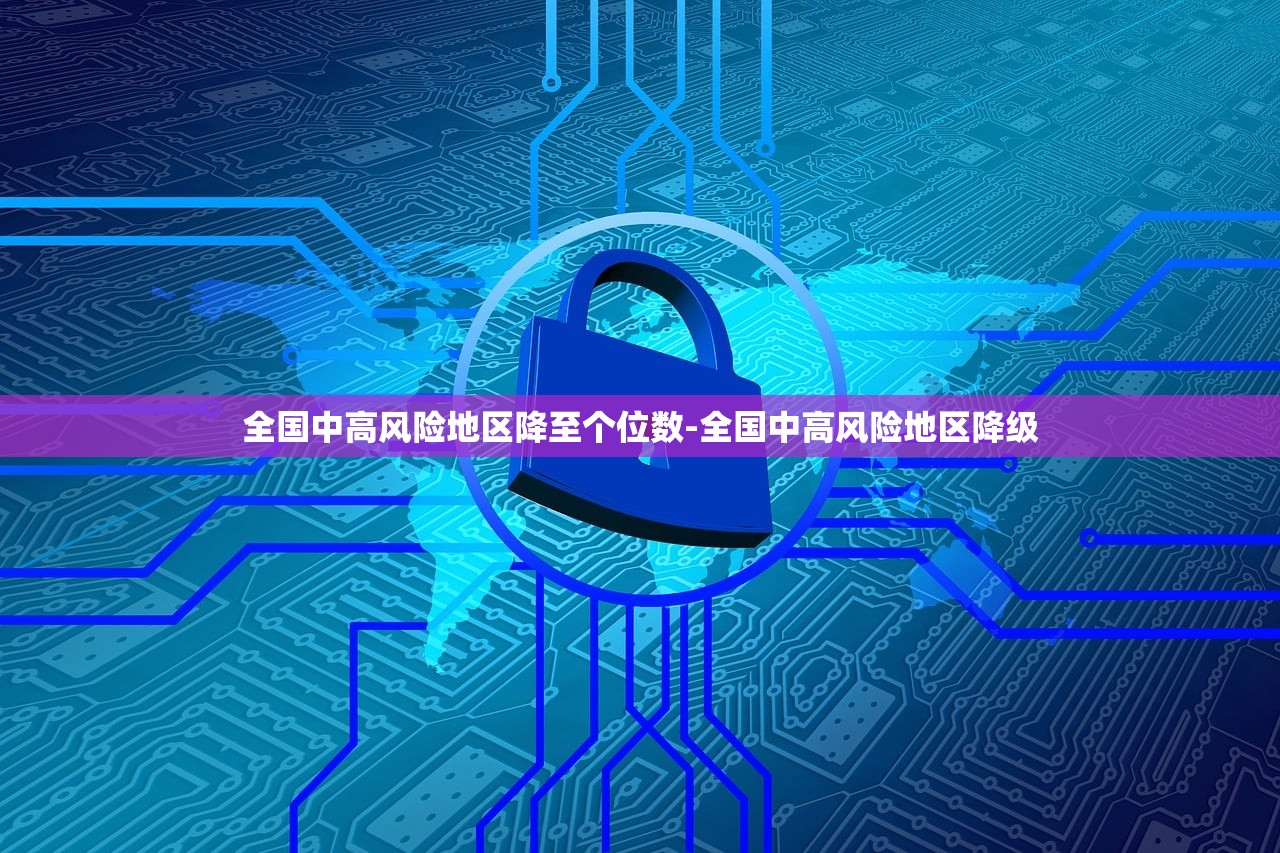 全国中高风险地区降至个位数-全国中高风险地区降级