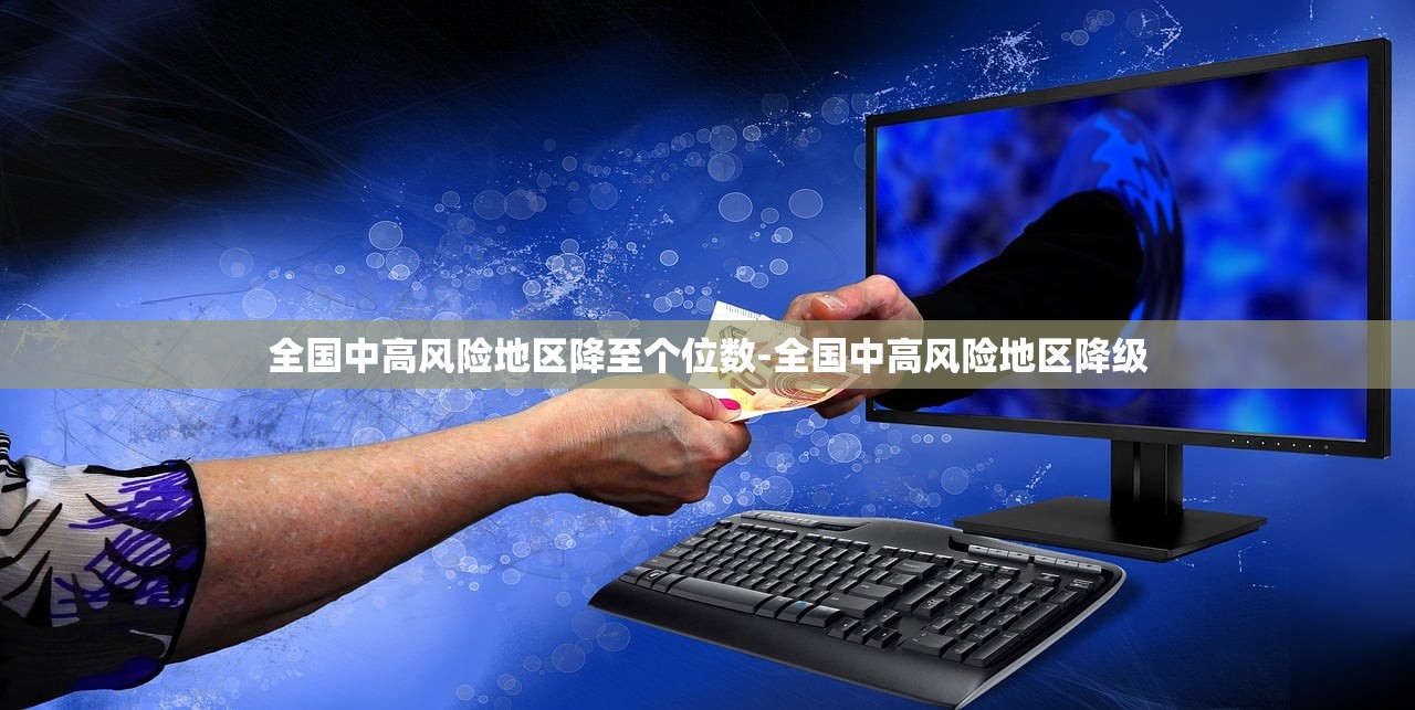全国中高风险地区降至个位数-全国中高风险地区降级