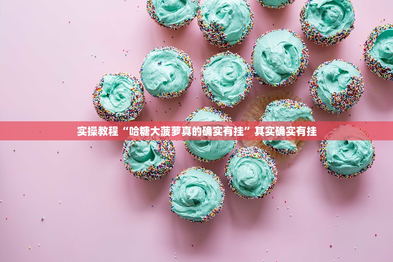 实操教程“哈糖大菠萝真的确实有挂”其实确实有挂