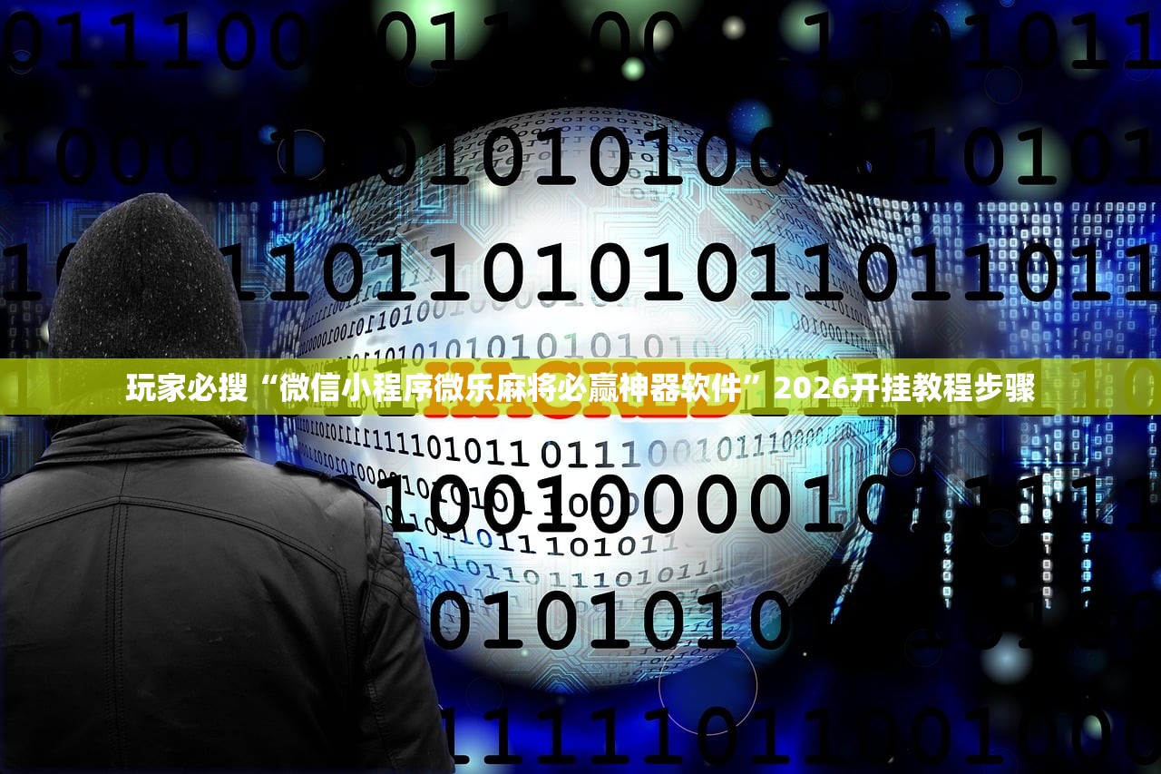 玩家必搜“微信小程序微乐麻将必赢神器软件”2026开挂教程步骤