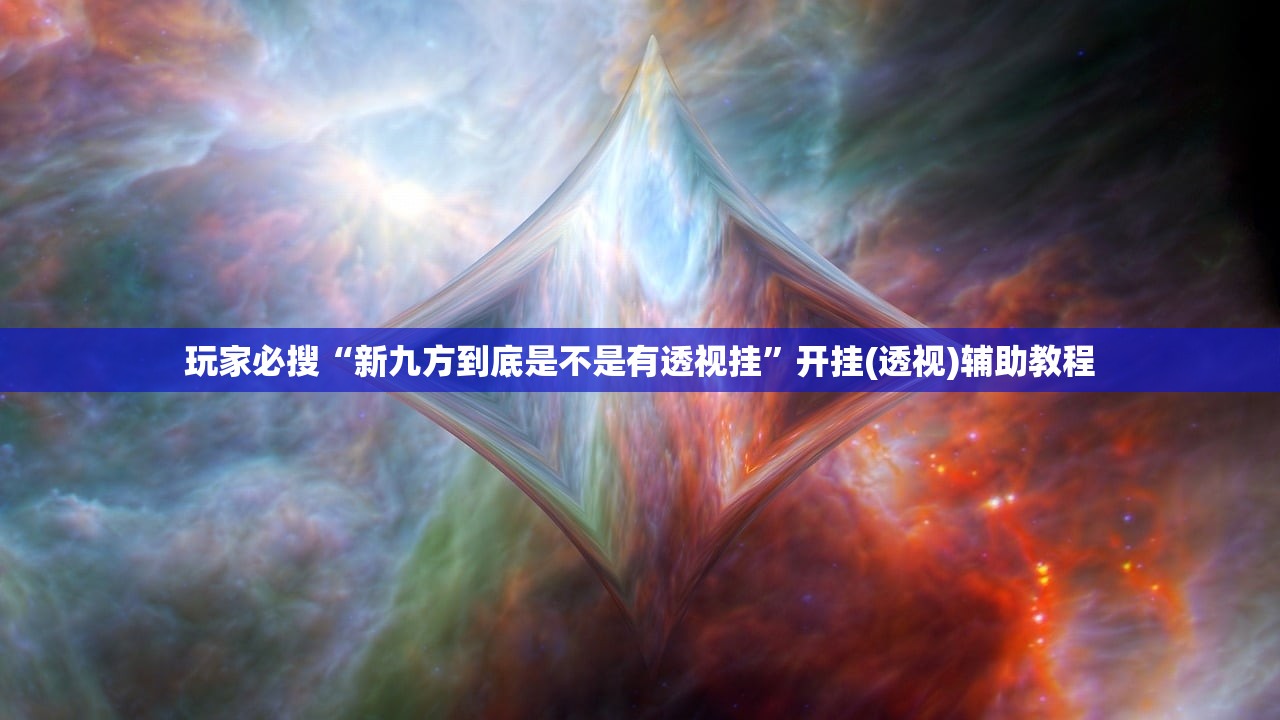玩家必搜“新九方到底是不是有透视挂”开挂(透视)辅助教程