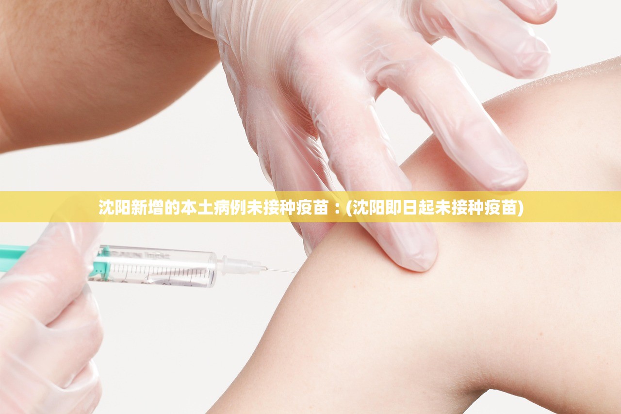 沈阳新增的本土病例未接种疫苗︰(沈阳即日起未接种疫苗)