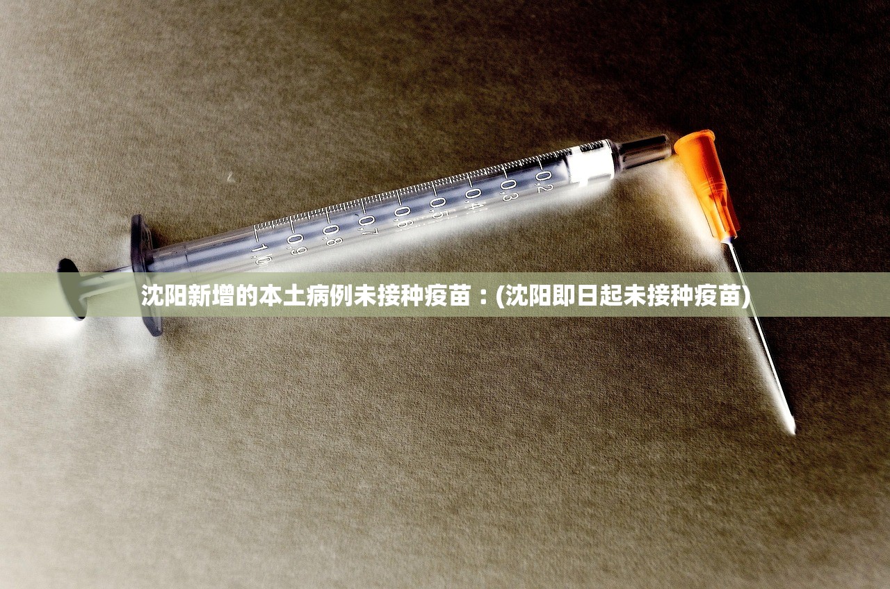 沈阳新增的本土病例未接种疫苗︰(沈阳即日起未接种疫苗)