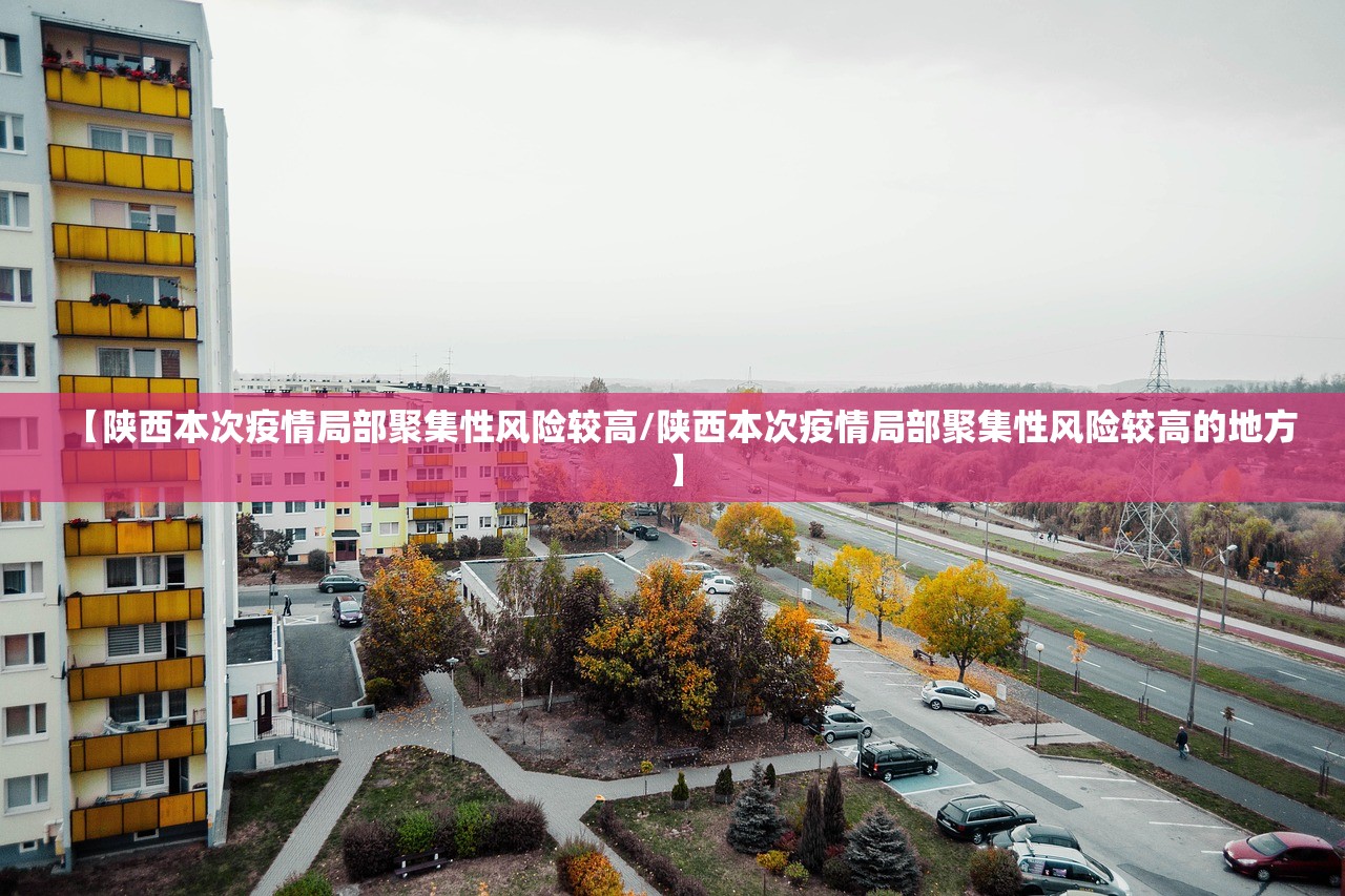 【陕西本次疫情局部聚集性风险较高/陕西本次疫情局部聚集性风险较高的地方】 【陕西本次疫情局部聚集性风险较高/陕西本次疫情局部聚集性风险较高的地方】