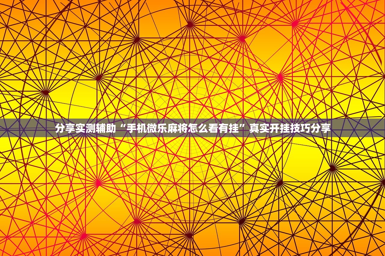 分享实测辅助“手机微乐麻将怎么看有挂”真实开挂技巧分享