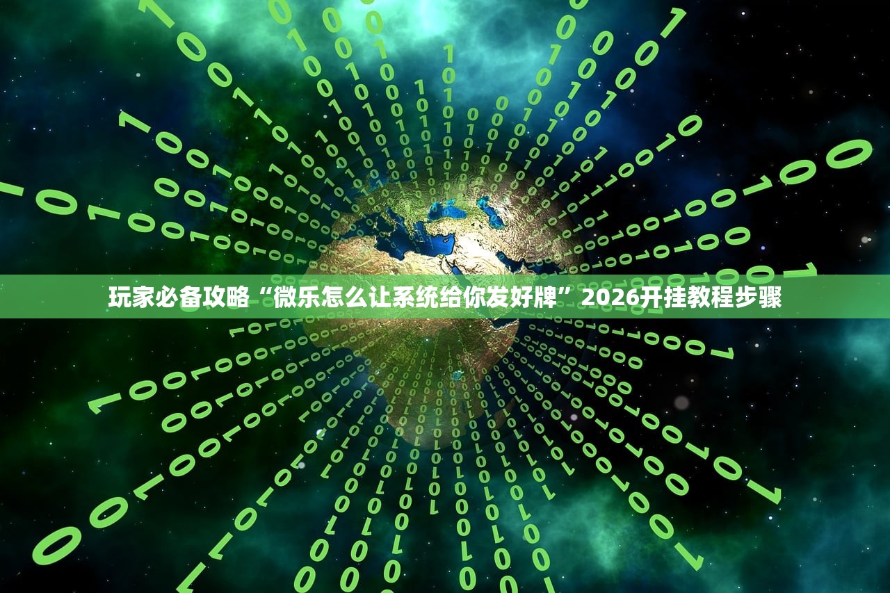 玩家必备攻略“微乐怎么让系统给你发好牌”2026开挂教程步骤