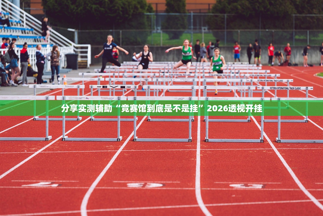 分享实测辅助“竞赛馆到底是不是挂”2026透视开挂