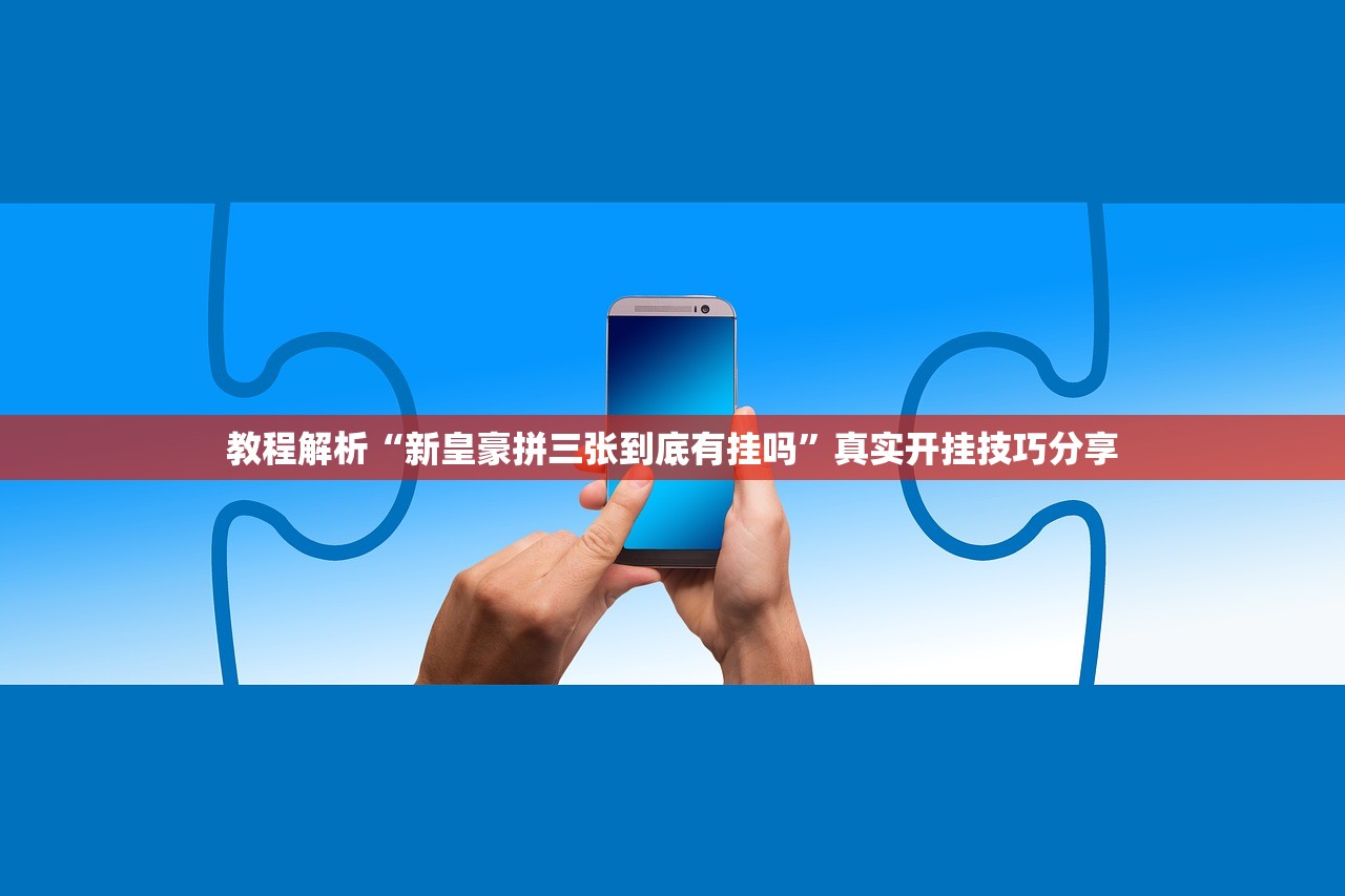 教程解析“新皇豪拼三张到底有挂吗”真实开挂技巧分享