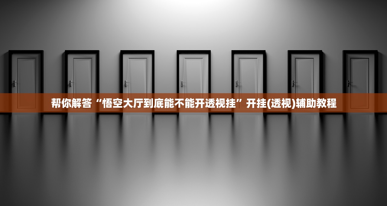 帮你解答“悟空大厅到底能不能开透视挂”开挂(透视)辅助教程
