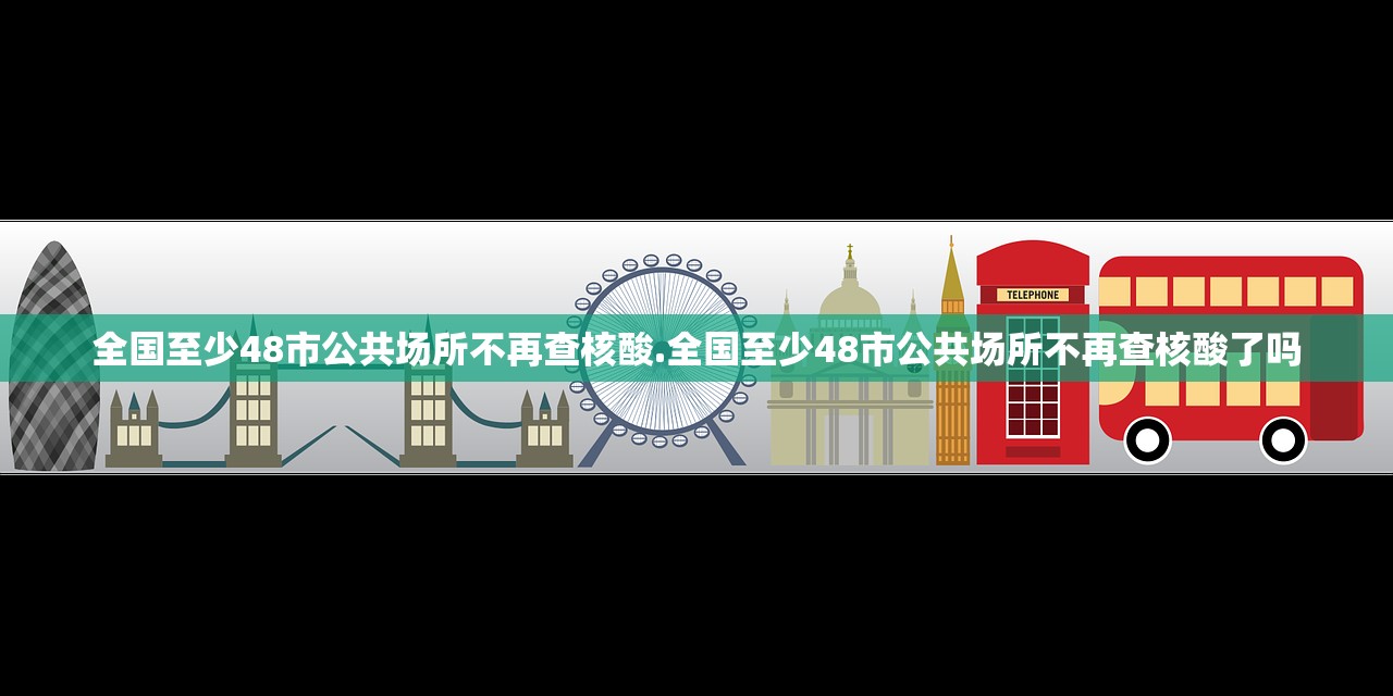 全国至少48市公共场所不再查核酸.全国至少48市公共场所不再查核酸了吗