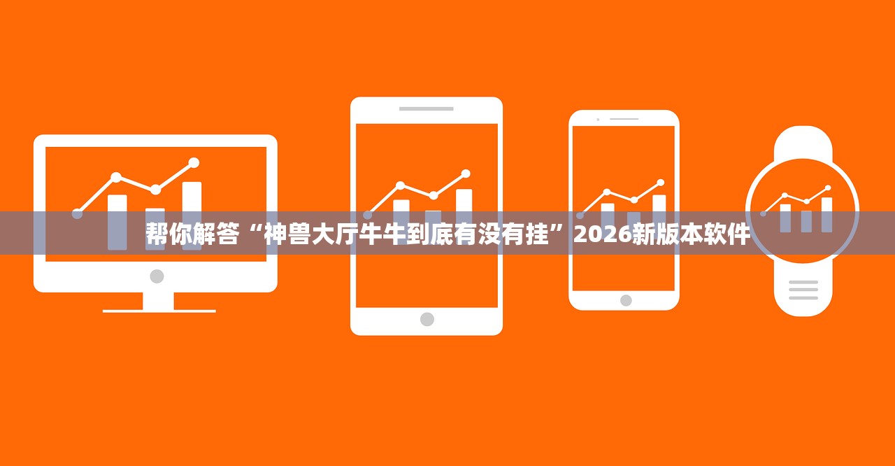 帮你解答“神兽大厅牛牛到底有没有挂”2026新版本软件