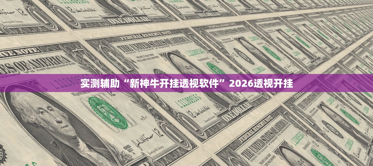 实测辅助“新神牛开挂透视软件”2026透视开挂