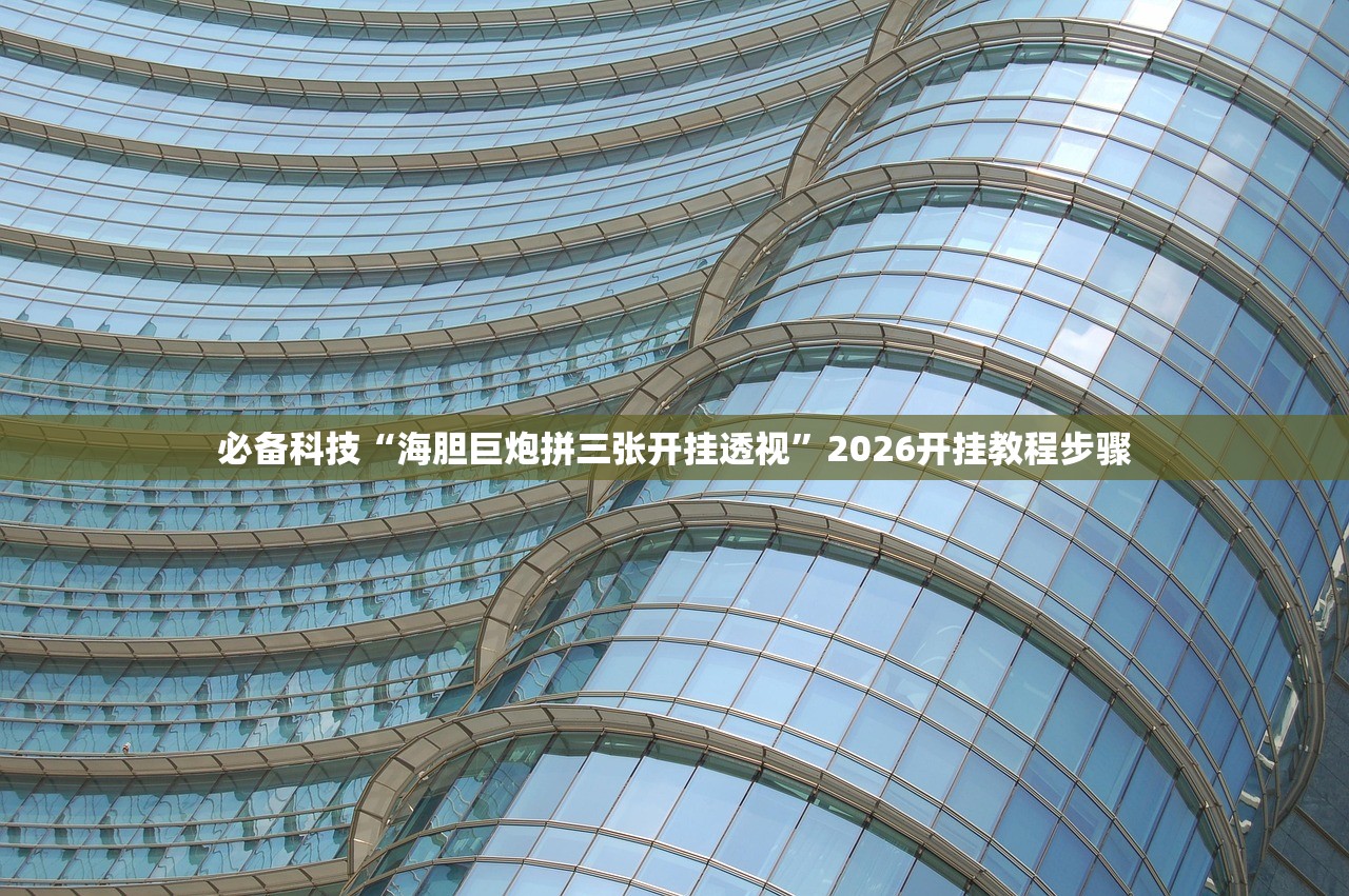 必备科技“海胆巨炮拼三张开挂透视”2026开挂教程步骤