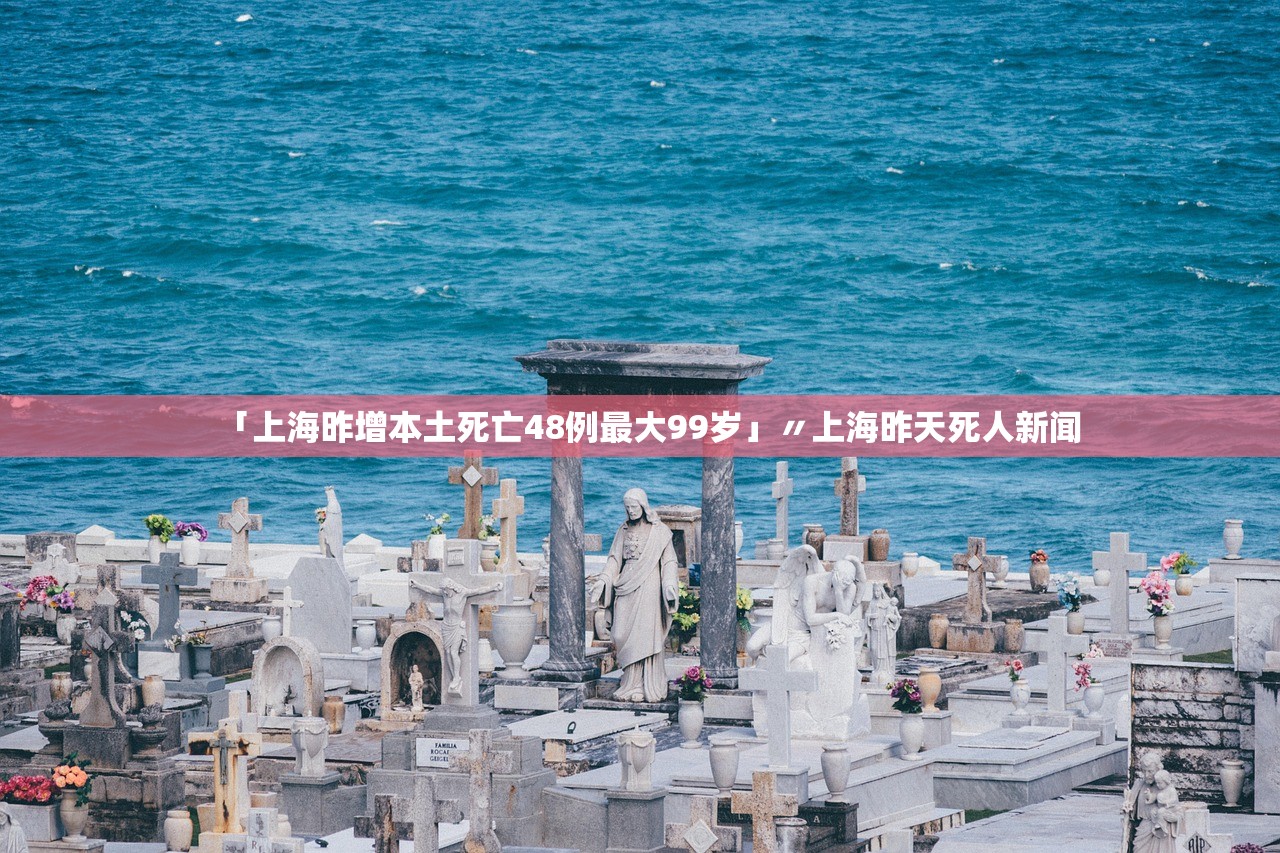 「上海昨增本土死亡48例最大99岁」〃上海昨天死人新闻