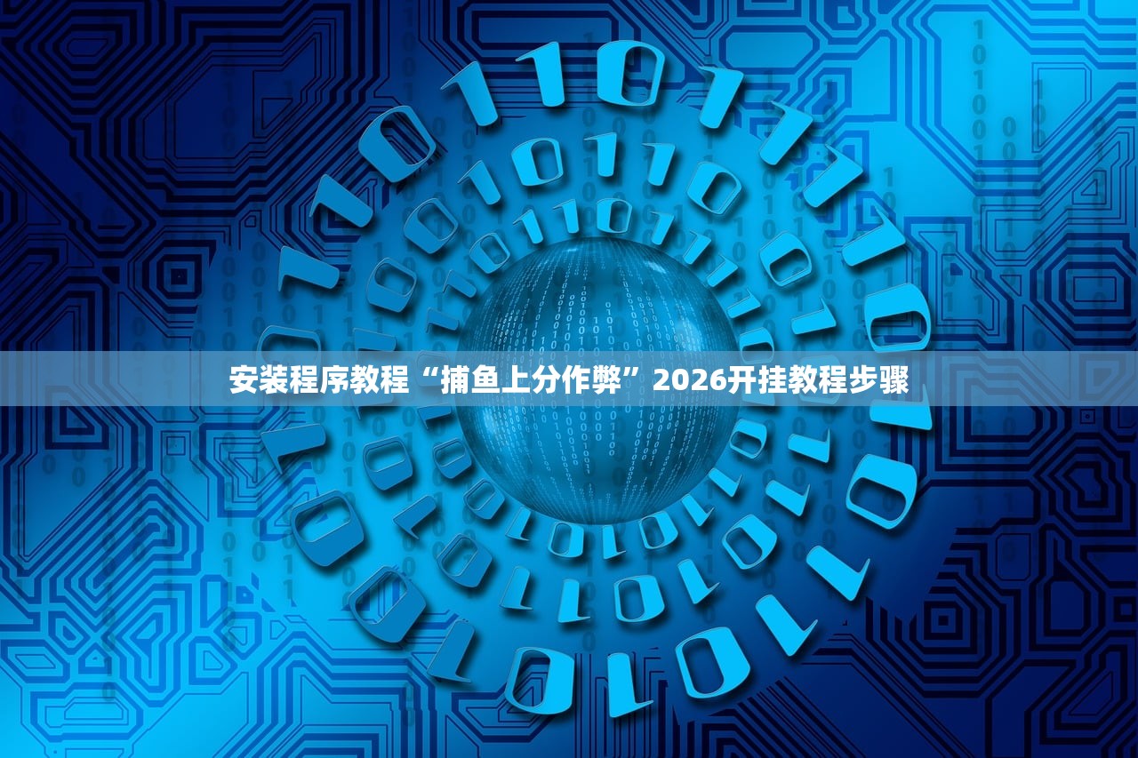 安装程序教程“捕鱼上分作弊”2026开挂教程步骤