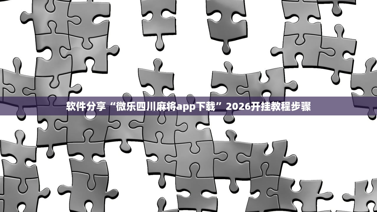 软件分享“微乐四川麻将app下载”2026开挂教程步骤
