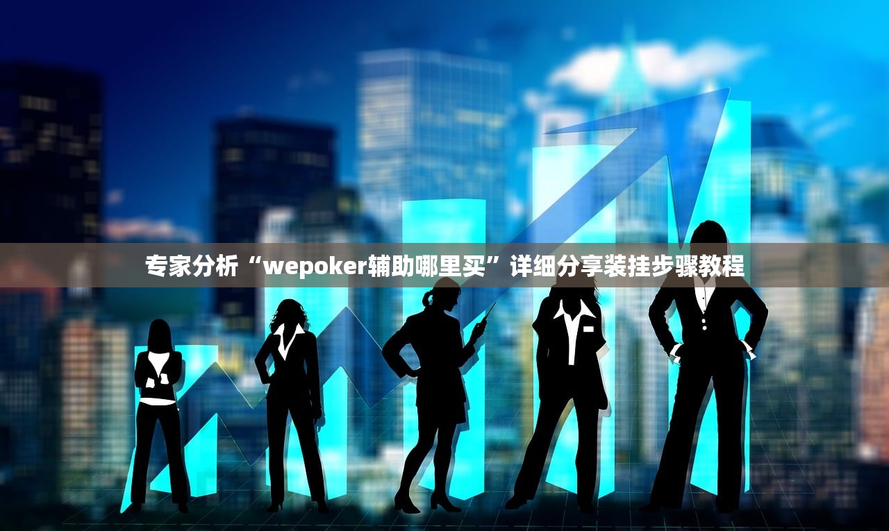 专家分析“wepoker辅助哪里买	”详细分享装挂步骤教程