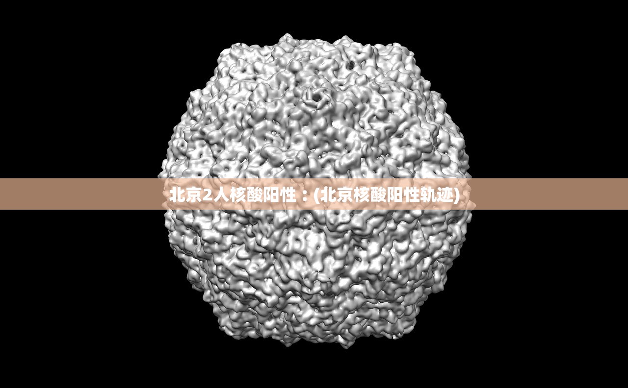 北京2人核酸阳性︰(北京核酸阳性轨迹) 北京2人核酸阳性︰(北京核酸阳性轨迹)