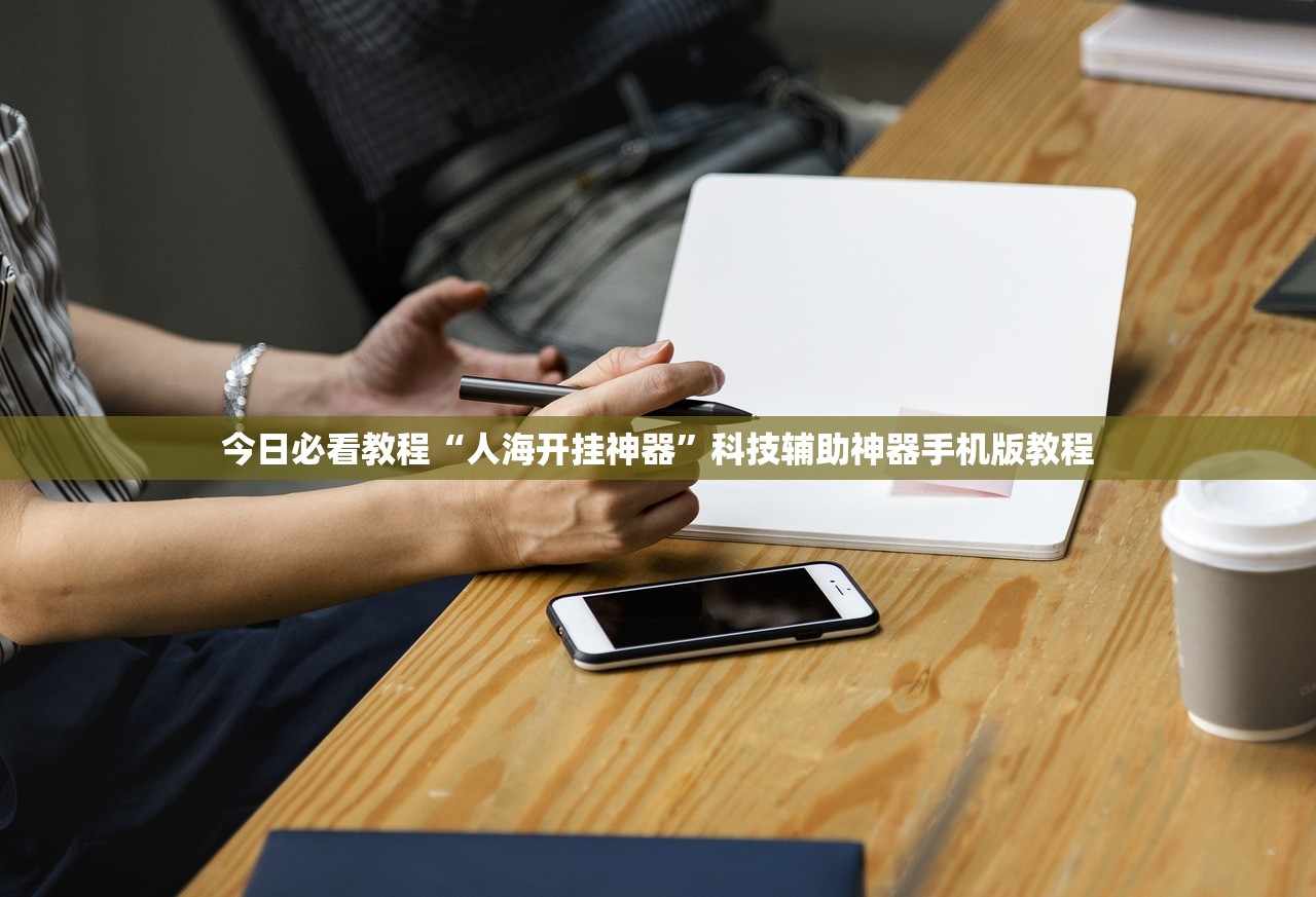 今日必看教程“人海开挂神器”科技辅助神器手机版教程
