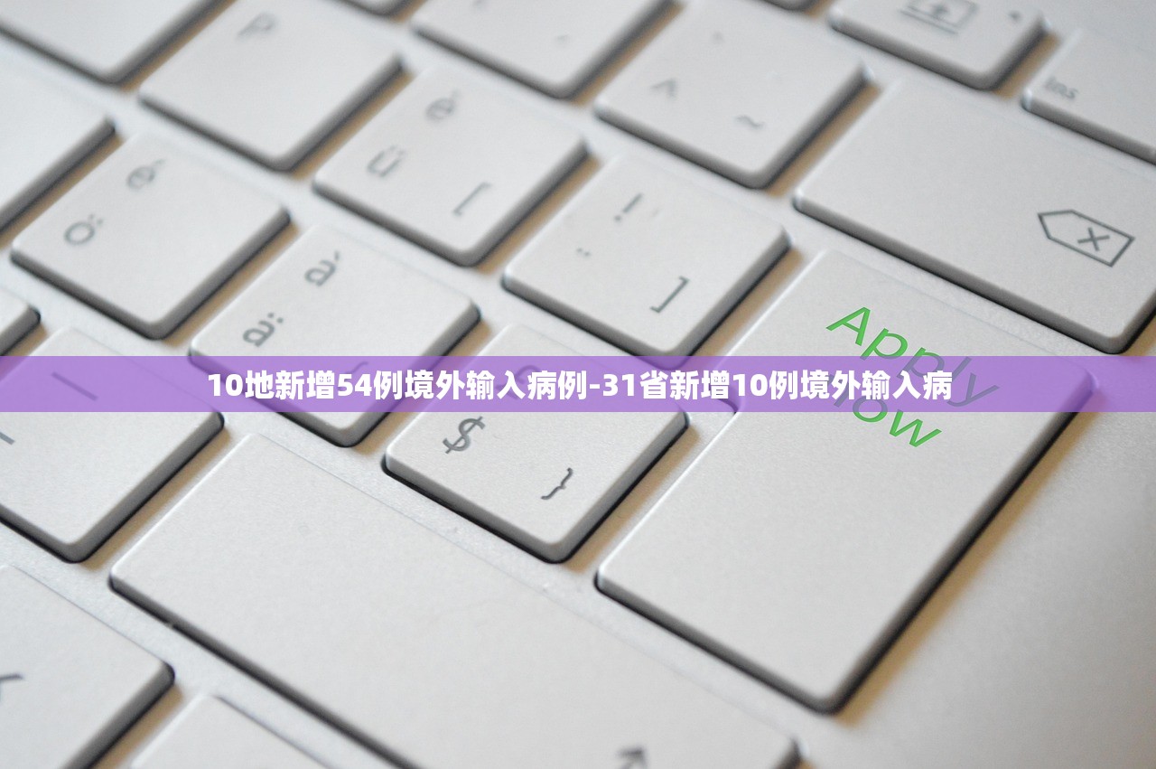 10地新增54例境外输入病例-31省新增10例境外输入病 10地新增54例境外输入病例-31省新增10例境外输入病
