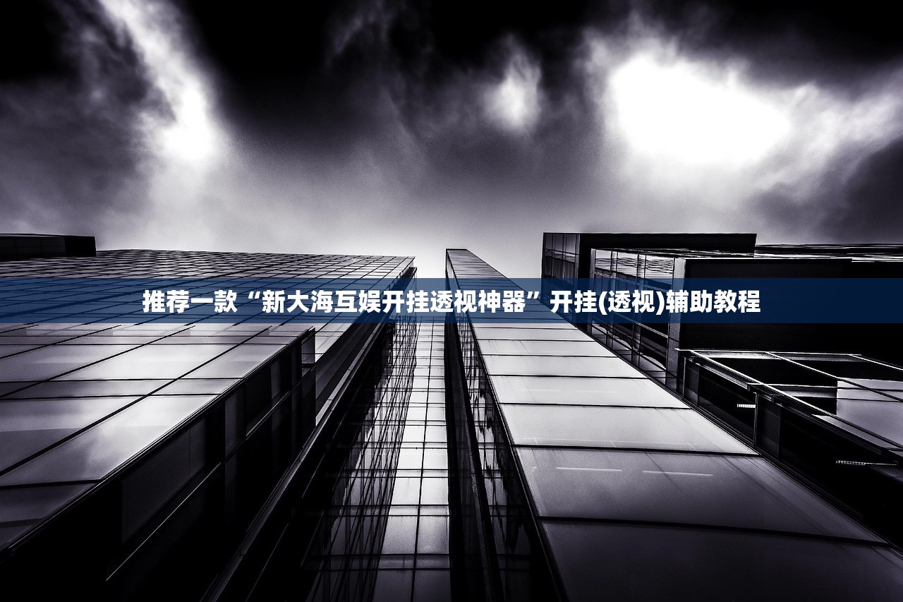 推荐一款“新大海互娱开挂透视神器	”开挂(透视)辅助教程
