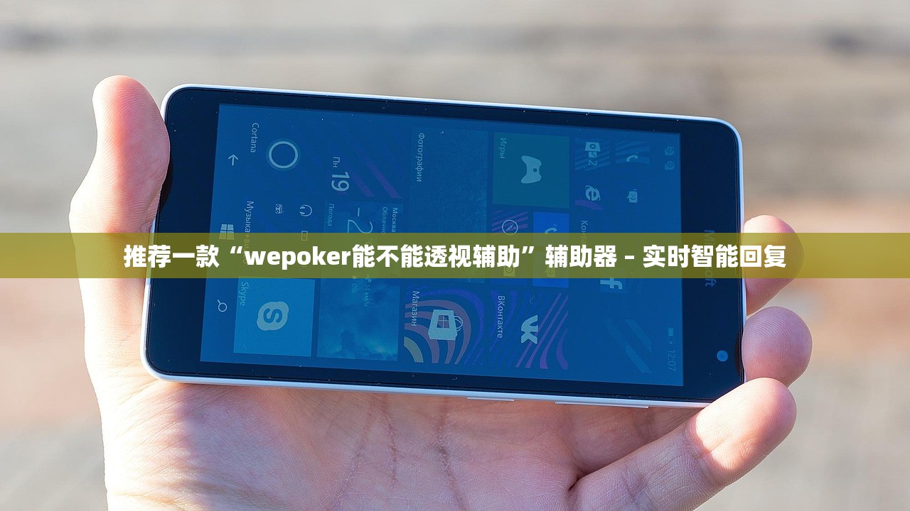推荐一款“wepoker能不能透视辅助”辅助器 – 实时智能回复