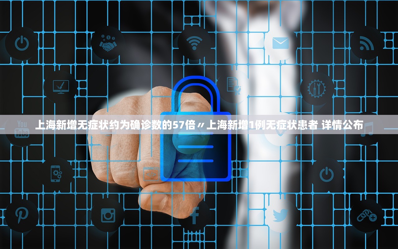 上海新增无症状约为确诊数的57倍〃上海新增1例无症状患者 详情公布 上海新增无症状约为确诊数的57倍〃上海新增1例无症状患者 详情公布