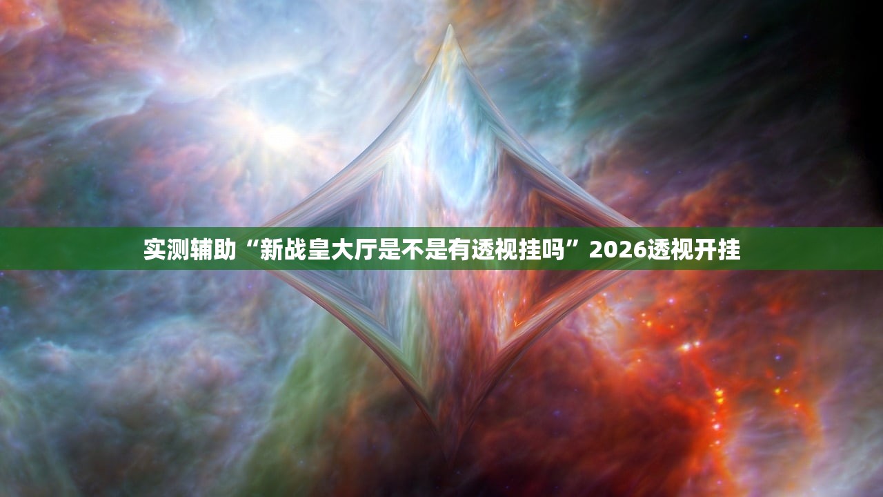 实测辅助“新战皇大厅是不是有透视挂吗	”2026透视开挂