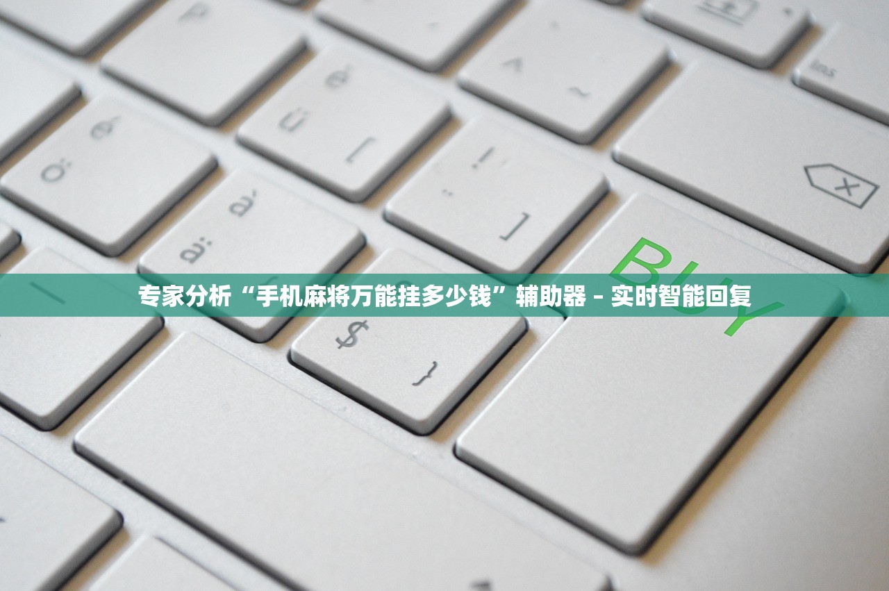 专家分析“手机麻将万能挂多少钱”辅助器 – 实时智能回复