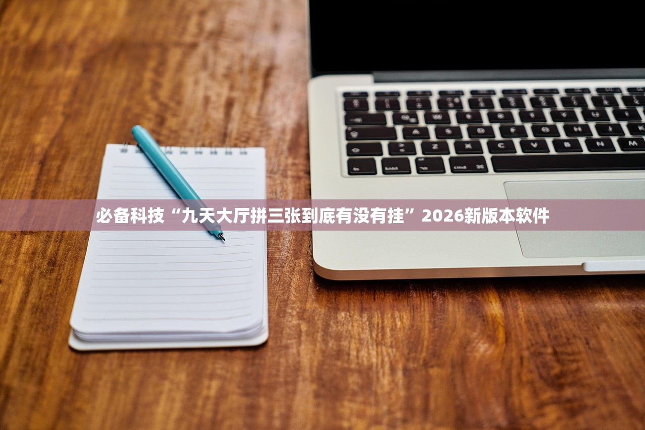 必备科技“九天大厅拼三张到底有没有挂”2026新版本软件