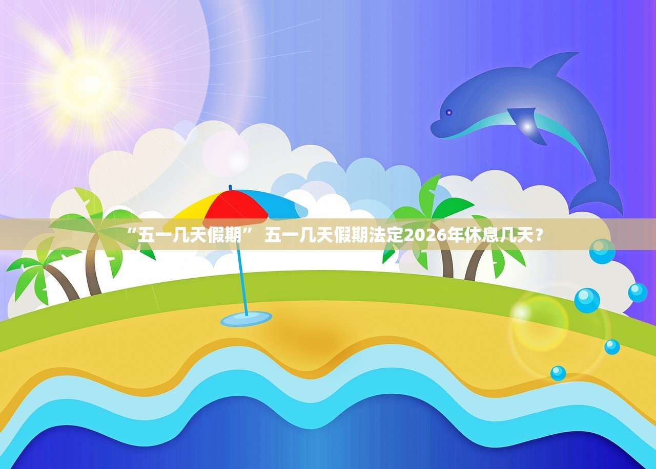 “五一几天假期” 五一几天假期法定2026年休息几天？
