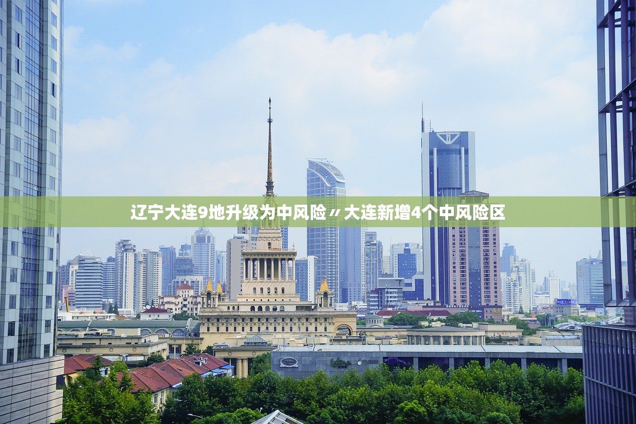 辽宁大连9地升级为中风险〃大连新增4个中风险区 辽宁大连9地升级为中风险〃大连新增4个中风险区