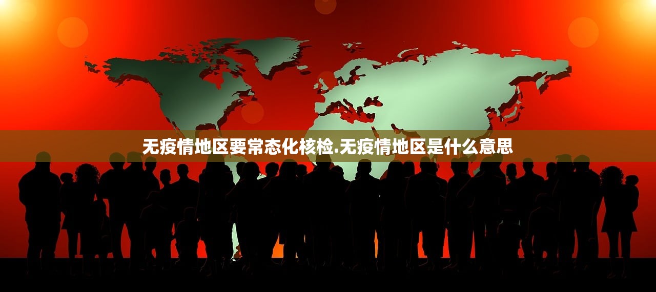 无疫情地区要常态化核检.无疫情地区是什么意思