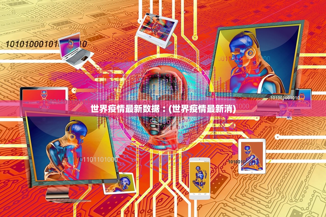 世界疫情最新数据︰(世界疫情最新消)