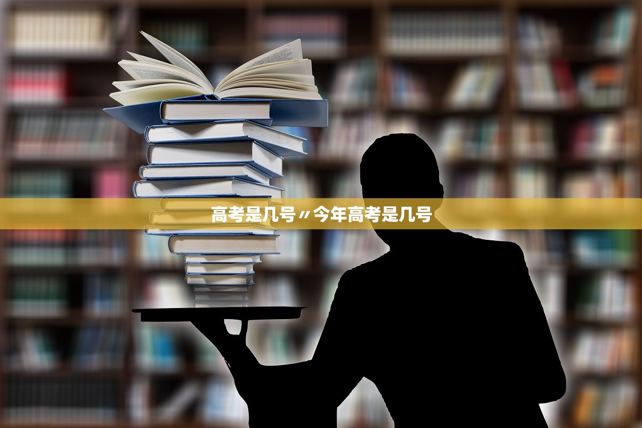 高考是几号〃今年高考是几号