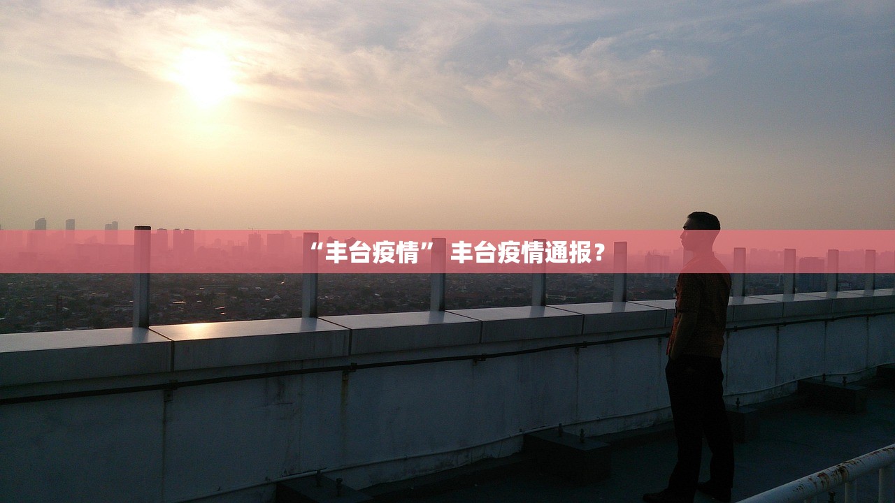 “丰台疫情” 丰台疫情通报？