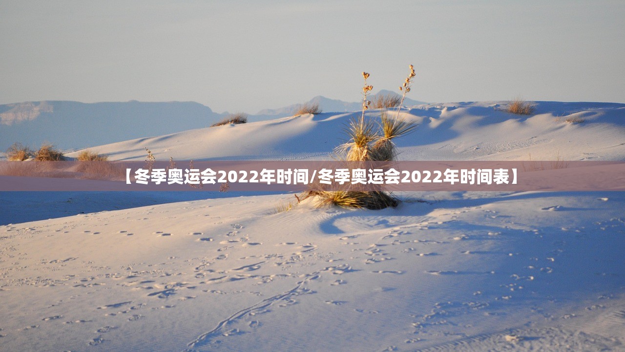 【冬季奥运会2022年时间/冬季奥运会2022年时间表】 【冬季奥运会2022年时间/冬季奥运会2022年时间表】