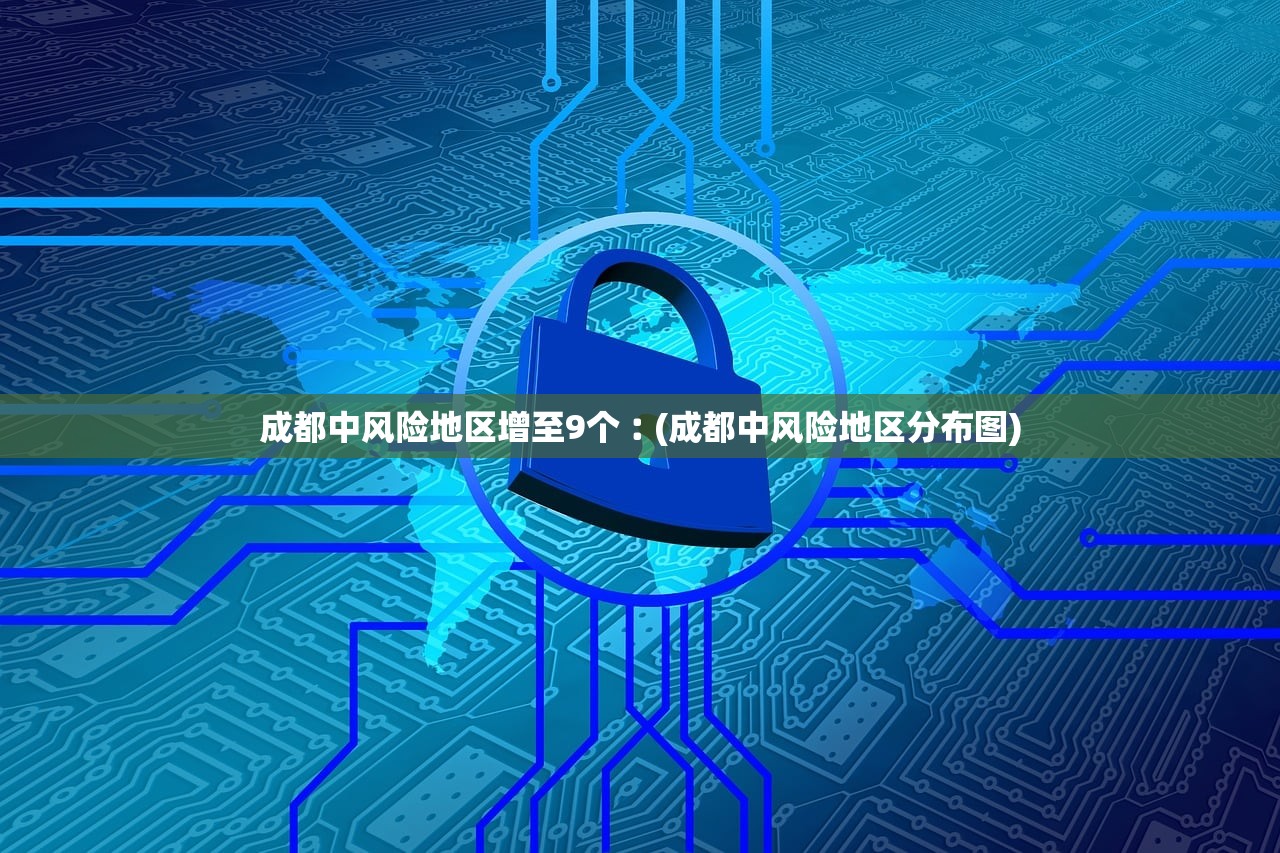成都中风险地区增至9个︰(成都中风险地区分布图)
