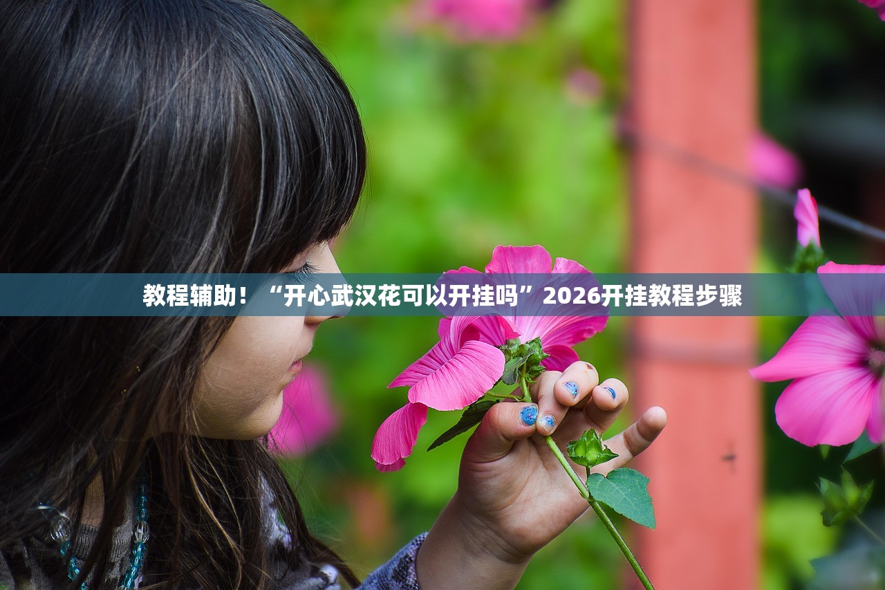 教程辅助！“开心武汉花可以开挂吗”2026开挂教程步骤