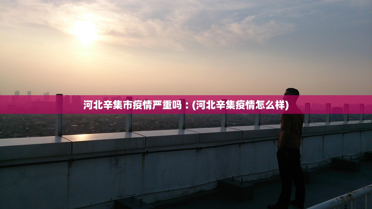 河北辛集市疫情严重吗︰(河北辛集疫情怎么样)