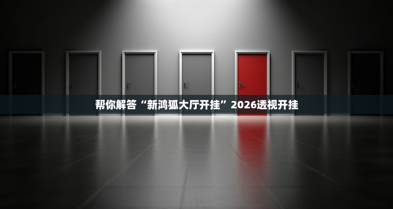 帮你解答“新鸿狐大厅开挂”2026透视开挂