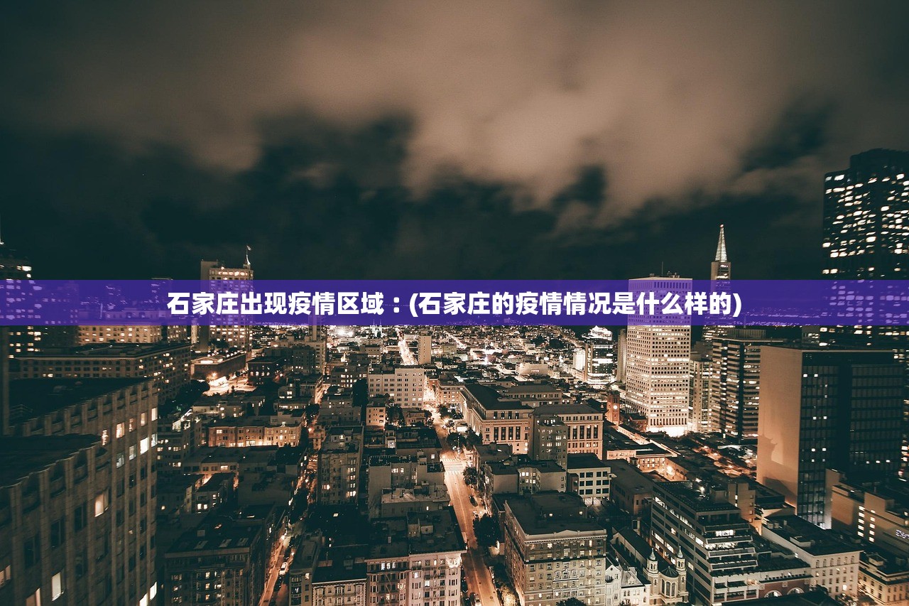 石家庄出现疫情区域︰(石家庄的疫情情况是什么样的)