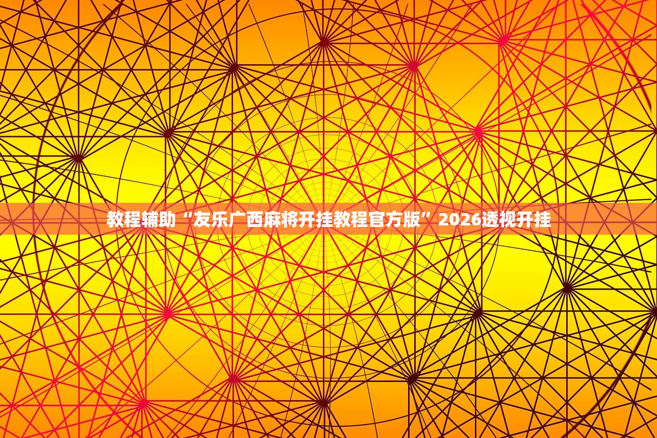 教程辅助“友乐广西麻将开挂教程官方版”2026透视开挂