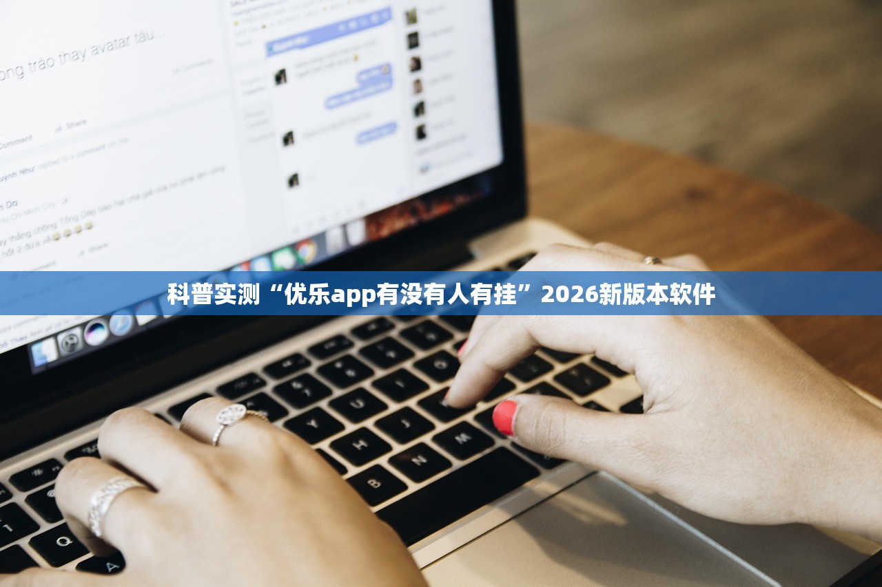 科普实测“优乐app有没有人有挂	”2026新版本软件