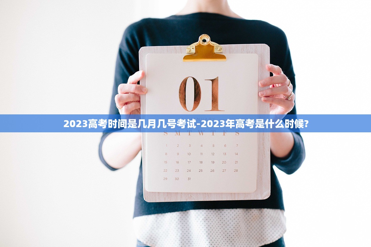2023高考时间是几月几号考试-2023年高考是什么时候?